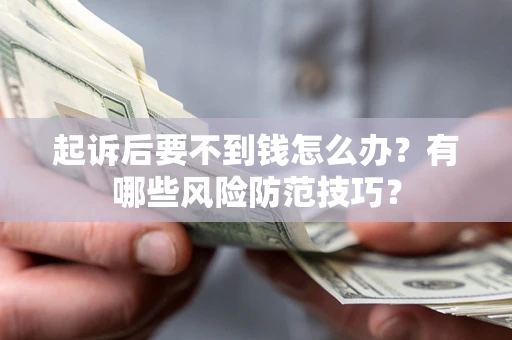 济南起诉后要不到钱怎么办？有哪些风险防范技巧？