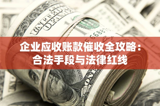 济南企业应收账款催收全攻略：合法手段与法律红线