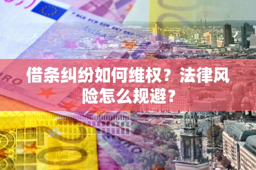 济南借条纠纷如何维权？法律风险怎么规避？