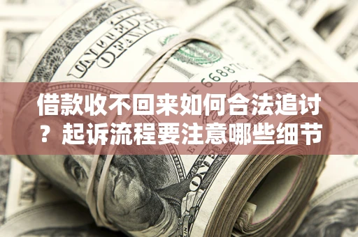 济南借款收不回来如何合法追讨？起诉流程要注意哪些细节？