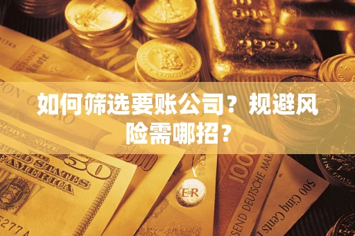 济南如何筛选要账公司？规避风险需哪招？