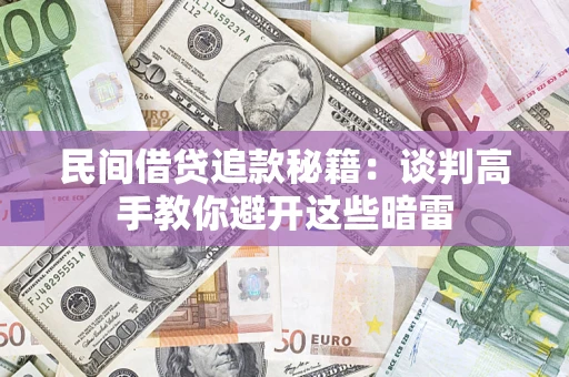 济南民间借贷追款秘籍：谈判高手教你避开这些暗雷