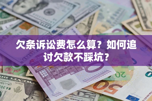 济南欠条诉讼费怎么算？如何追讨欠款不踩坑？