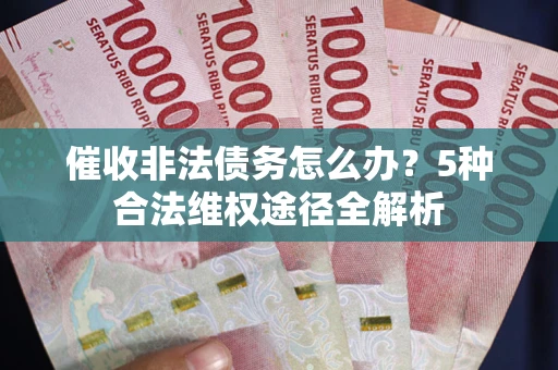 济南催收非法债务怎么办？5种合法维权途径全解析