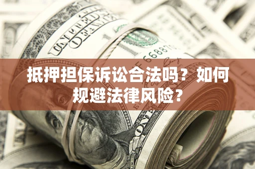 济南抵押担保诉讼合法吗？如何规避法律风险？