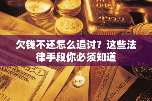济南欠钱不还怎么追讨？这些法律手段你必须知道