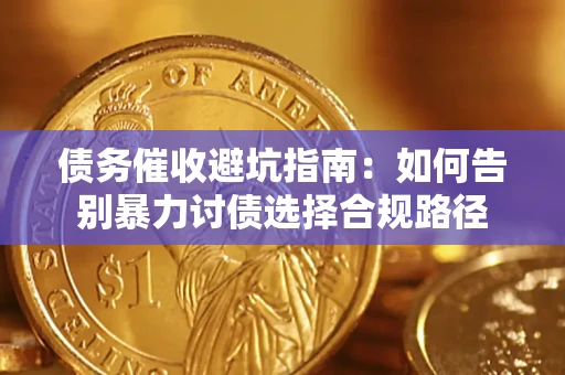 济南债务催收避坑指南：如何告别暴力讨债选择合规路径