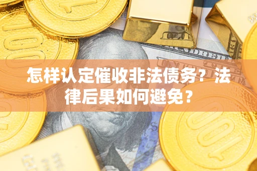 济南怎样认定催收非法债务？法律后果如何避免？