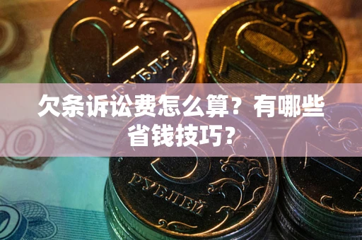 济南欠条诉讼费怎么算？有哪些省钱技巧？