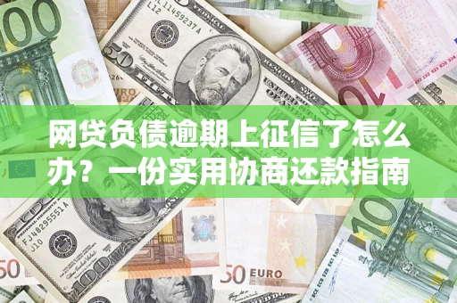 济南网贷负债逾期上征信了怎么办？一份实用协商还款指南请收好