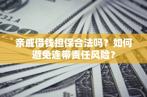济南亲戚借钱担保合法吗？如何避免连带责任风险？