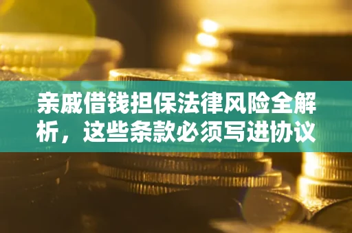 济南亲戚借钱担保法律风险全解析，这些条款必须写进协议