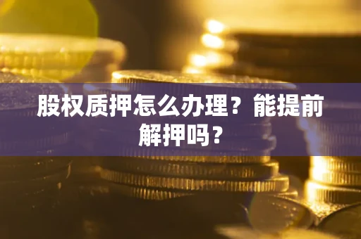 济南股权质押怎么办理？能提前解押吗？