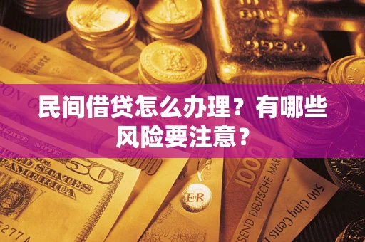济南民间借贷怎么办理？有哪些风险要注意？