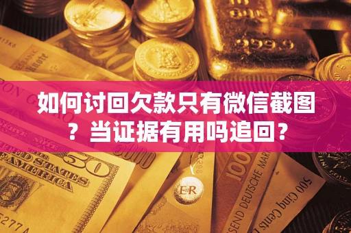 济南如何讨回欠款只有微信截图？当证据有用吗追回？