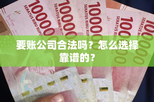济南要账公司合法吗？怎么选择靠谱的？