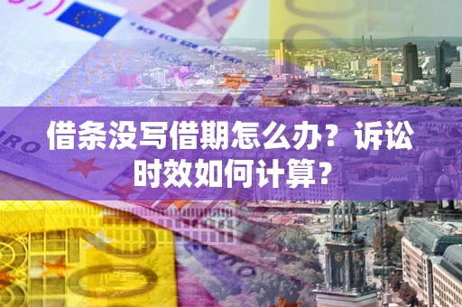 济南借条没写借期怎么办？诉讼时效如何计算？