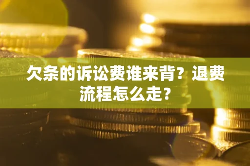 济南欠条的诉讼费谁来背？退费流程怎么走？