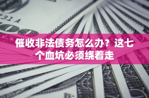 济南催收非法债务怎么办？这七个血坑必须绕着走