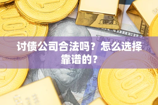 济南讨债公司合法吗？怎么选择靠谱的？