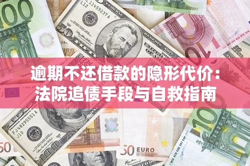 济南逾期不还借款的隐形代价：法院追债手段与自救指南
