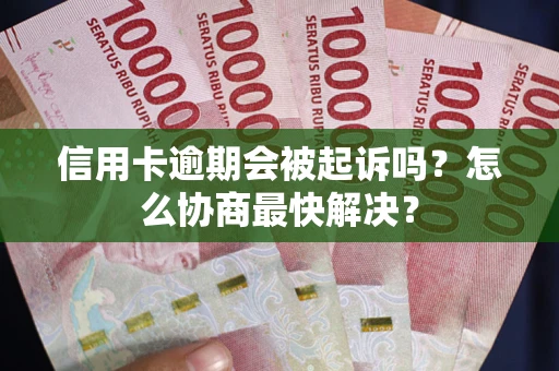 济南信用卡逾期会被起诉吗？怎么协商最快解决？