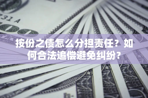 济南按份之债怎么分担责任？如何合法追偿避免纠纷？