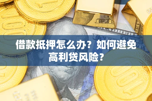 济南借款抵押怎么办？如何避免高利贷风险？