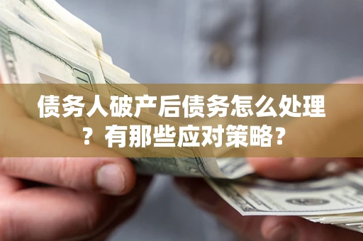 济南债务人破产后债务怎么处理？有那些应对策略？
