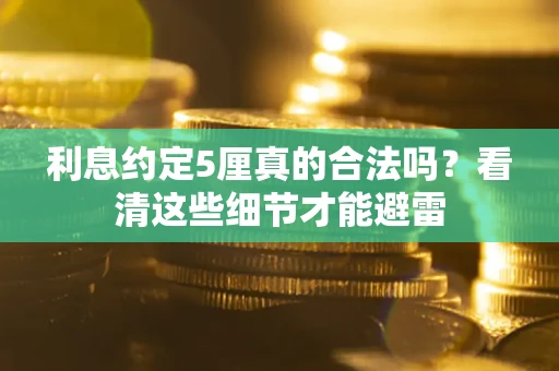 济南利息约定5厘真的合法吗？看清这些细节才能避雷