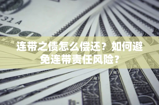 济南连带之债怎么偿还？如何避免连带责任风险？