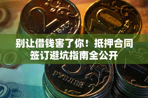 济南别让借钱害了你！抵押合同签订避坑指南全公开